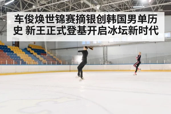 车俊焕世锦赛摘银创韩国男单历史 新王正式登基开启冰坛新时代