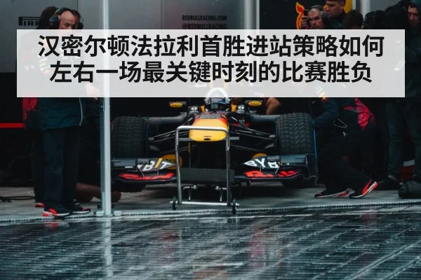 汉密尔顿法拉利首胜进站策略如何左右一场最关键时刻的比赛胜负