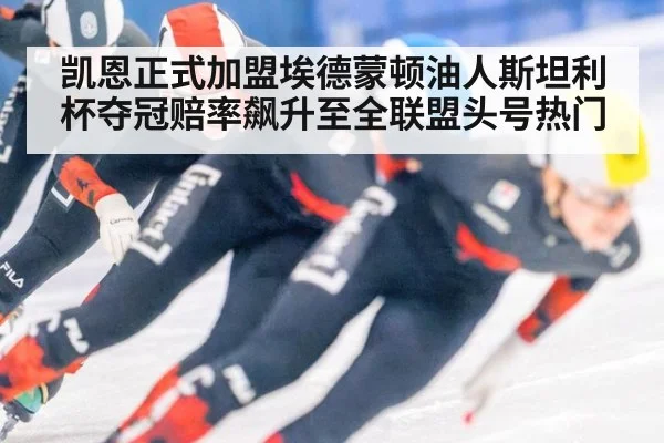 凯恩正式加盟埃德蒙顿油人斯坦利杯夺冠赔率飙升至全联盟头号热门