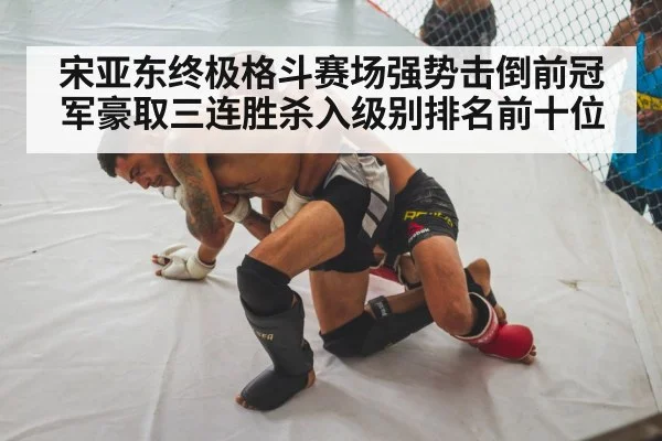 宋亚东终极格斗赛场强势击倒前冠军豪取三连胜杀入级别排名前十位