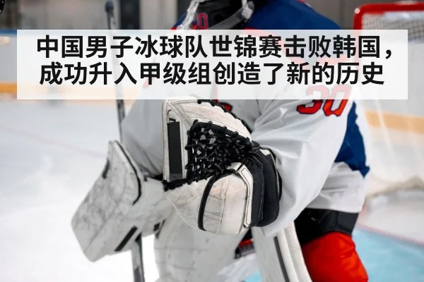 中国男子冰球队世锦赛击败韩国,成功升入甲级组创造了新的历史