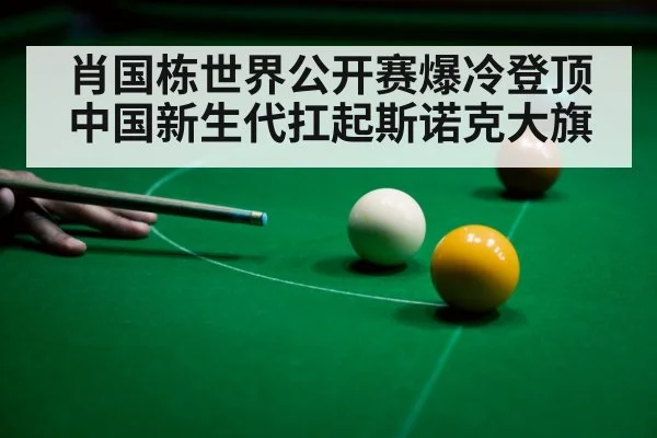 肖国栋世界公开赛爆冷登顶 中国新生代扛起斯诺克大旗