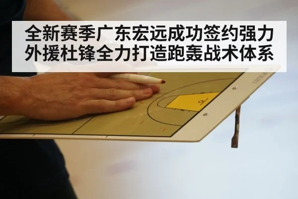 全新赛季广东宏远成功签约强力外援杜锋全力打造跑轰战术体系