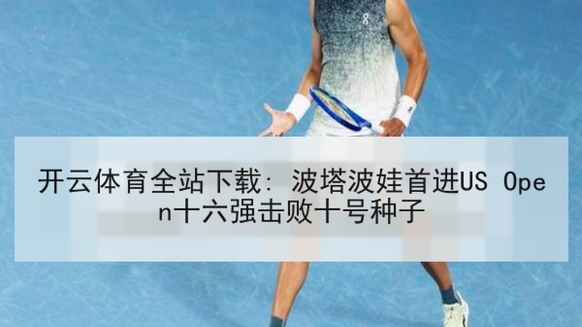 开云体育全站下载: 波塔波娃首进US Open十六强击败十号种子