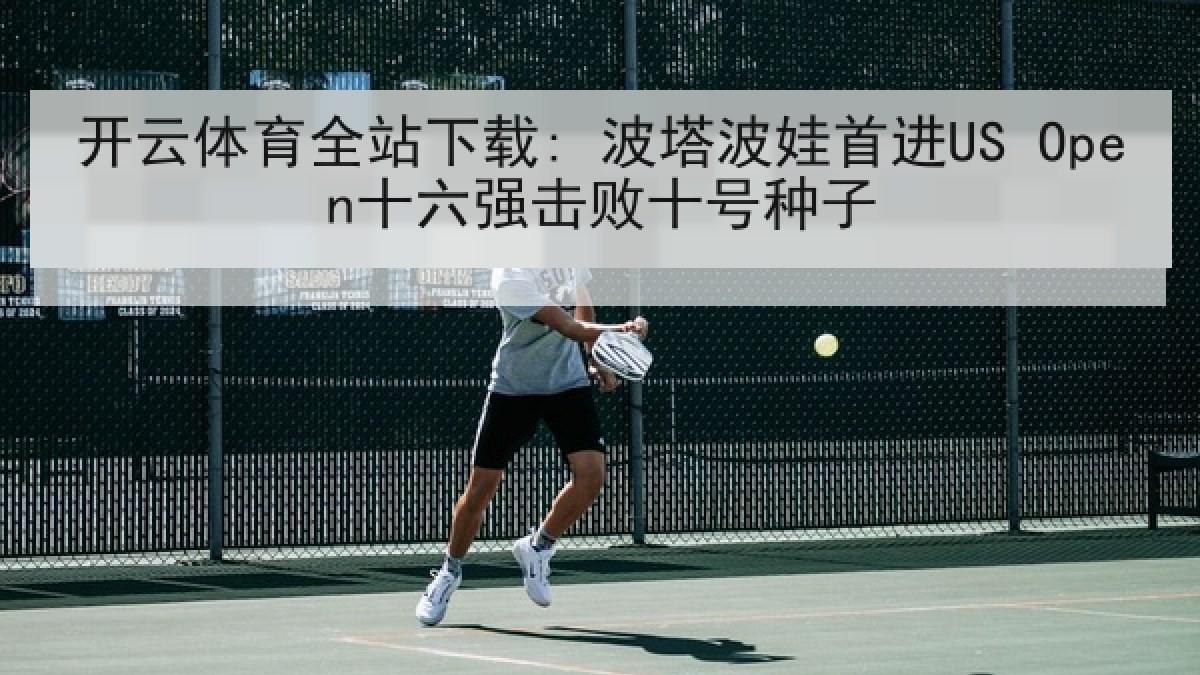 开云体育全站下载: 波塔波娃首进US Open十六强击败十号种子